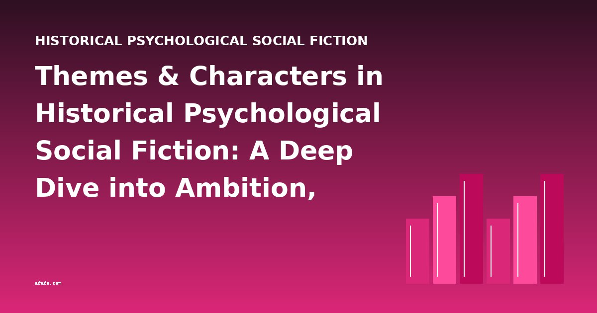 Themes & Characters in Historical Psychological Social Fiction: A Deep Dive into Ambition, Class, and Identity